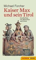 Michael Forcher - Kaiser Max und sein Tirol: Geschichten von Menschen und Orten