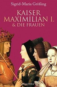 Sigrid-Maria Gr??ing - Kaiser Maximilian I. & die Frauen