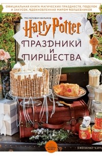 Дженнифер Кэрролл - Гарри Поттер. Праздники и пиршества. Официальная книга по мотивам любимой киновселенной.