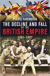 Пирс Брендон - The Decline and Fall of the British Empire, 1781-1997
