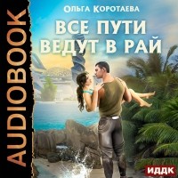 Ольга Коротаева - Все пути ведут в Рай