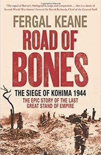 Фергал Кин - Road Of Bones: The Siege Of Kohima 1944 The Epic Story Of The Last Great Stand Of Empire