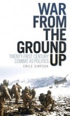 Emile Simpson - War from the Ground Up: Twenty-First Century Combat as Politics