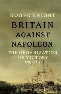Роджер Найт - Britain Against Napoleon: The Organization of Victory, 1793-1815