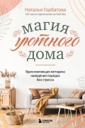 Наталья Горбатова - Магия уютного дома. Вдохновляющая методика наведения порядка без стресса