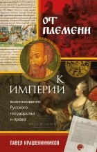 Павел Крашенинников - От племени к империи. Возникновение русского государства и права