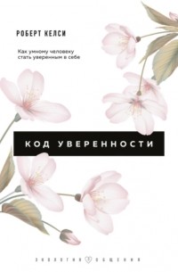 Код уверенности. Почему умные люди бывают не уверены в себе и как это исправить
