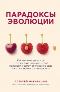 Алексей Макарушин - Парадоксы эволюции. Как наличие ресурсов и отсутствие внешних угроз приводит к самоуничтожению вида и что мы можем с этим сделать