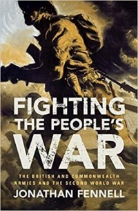 Джонатан Феннелл - Fighting the People's War: The British and Commonwealth Armies and the Second World War