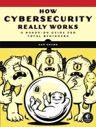 Sam Grubb - How Cybersecurity Really Works: A Hands-On Guide for Total Beginners