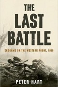 Питер Харт - The Last Battle: Endgame on the Western Front, 1918