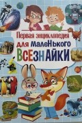 Первая энциклопедия для маленького всезнайки