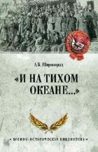 Александр Широкорад - &quot;И на Тихом океане…&quot; К 100-летию завершения Гражданской войны в России