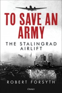 Robert Forsyth - To Save An Army: The Stalingrad Airlift