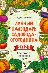 Лидия Данилова - Лунный календарь садовода-огородника 2023. Сад, огород, здоровье, дом