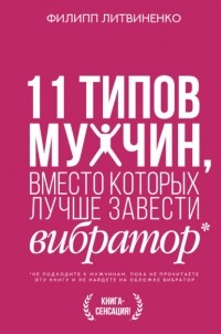 Филипп Литвиненко - 11 типов мужчин, вместо которых лучше завести вибратор