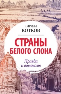 Кирилл Котков - Страны Белого Слона. Правда и вымыслы