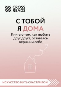 Ольга Примаченко - С тобой я дома. Книга о том, как любить друг друга, оставаясь верными себе