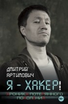 Дмитрий Артимович - Я – хакер! Хроника потерянного поколения
