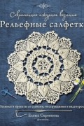 Елена Скрипина - Современное ажурное вязание. Рельефные салфетки. Техники и проекты со схемами, инструкциями и видеоуроками