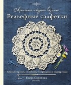 Елена Скрипина - Современное ажурное вязание. Рельефные салфетки. Техники и проекты со схемами, инструкциями и видеоуроками