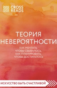 Анна Докучаева - Саммари книги «Теория невероятности. Как мечтать, чтобы сбывалось, как планировать, чтобы достигалось»