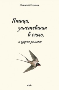 Николай Ольков - «Птица, залетевшая в окно» и другие романы