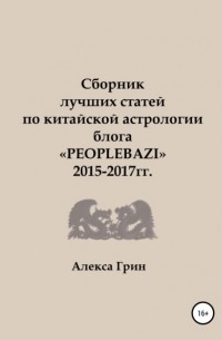 Алекса Грин - Сборник лучших статей по китайской астрологии блога «PEOPLEBAZI» 2015 по 2017 год