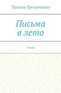 Татьяна Николаевна Третьяченко - Письма в лето. Стихи