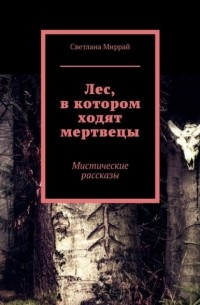 Лес, в котором ходят мертвецы. Мистические рассказы