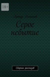 Артур Романов - Серое небытие. Сборник рассказов