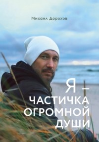 Михаил Дорохов - Я – частичка огромной души
