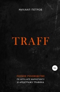 Михаил Петров - Traff. Полное руководство по affiliate маркетингу и арбитражу трафика