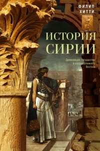 Филип Хитти - История Сирии. Древнейшее государство в сердце Ближнего Востока