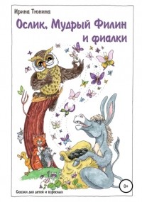 Ирина Владимировна Тюнина - Ослик, Мудрый Филин и фиалки. Сказки для детей и взрослых