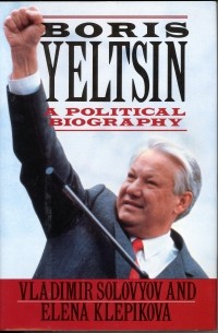  - Boris Yeltsin: A Political Biography