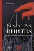 Ли Коварт - Боль так приятна. Наука и культура болезненных удовольствий