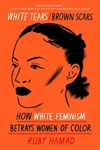 Ruby Hamad - White Tears/Brown Scars: How White Feminism Betrays Women of Color