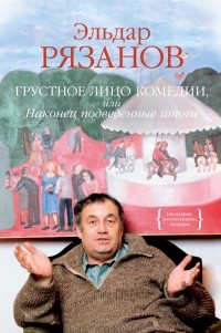 Эльдар Рязанов - Грустное лицо комедии, или Наконец подведенные итоги