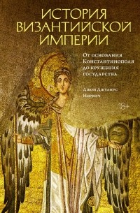 Джон Норвич - История Византийской империи: От основания Константинополя до крушения государства
