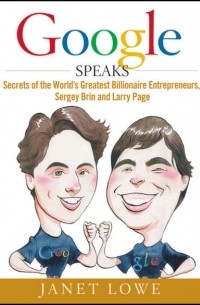 Джанет Лоу - Google Speaks. Secrets of the World's Greatest Billionaire Entrepreneurs, Sergey Brin and Larry Page
