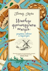 Питер Мейл - Исповедь французского пекаря: рецепты, советы и подсказки