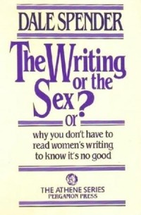 Dale Spender - The Writing or the Sex?, Or, Why You Don't Have to Read Women's Writing to Know It's No Good