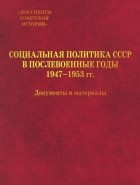  - Социальная политика СССР в послевоенные годы 1947-1953 гг.. Документы и материалы