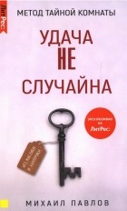 Михаил Павлов - Метод Тайной Комнаты. Удача не случайна