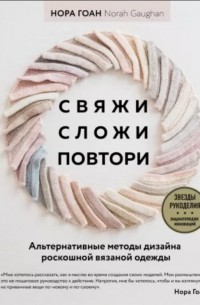 Нора Гоан - Свяжи, сложи, повтори. Альтернативные методы дизайна и конструирования роскошной вязаной одежды