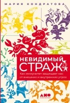 Мария Кондратова - Невидимый страж. Как иммунитет защищает нас от внешних и внутренних угроз