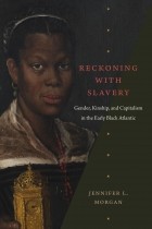 Дженнифер Л. Морган - Reckoning with Slavery: Gender, Kinship, and Capitalism in the Early Black Atlantic