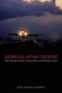 Райан Патрик Мерфи - Deregulating Desire: Flight Attendant Activism, Family Politics, and Workplace Justice
