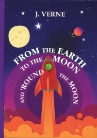 Jules Verne - From the Earth to the Moon and 'Round the Moon (сборник)
